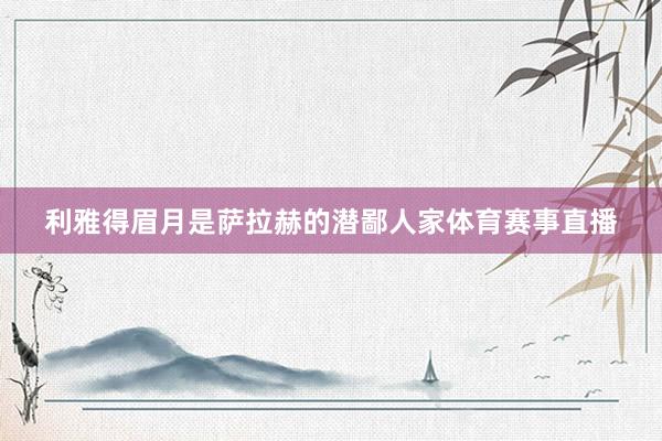 利雅得眉月是萨拉赫的潜鄙人家体育赛事直播