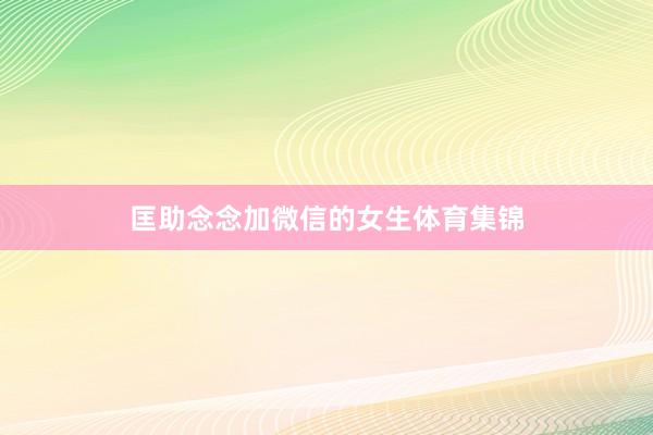 匡助念念加微信的女生体育集锦