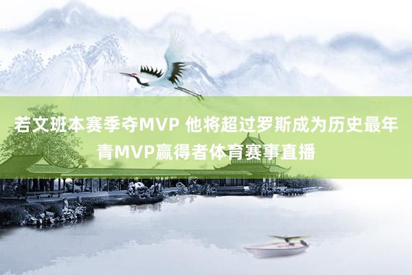 若文班本赛季夺MVP 他将超过罗斯成为历史最年青MVP赢得者体育赛事直播
