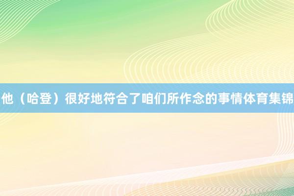 他（哈登）很好地符合了咱们所作念的事情体育集锦
