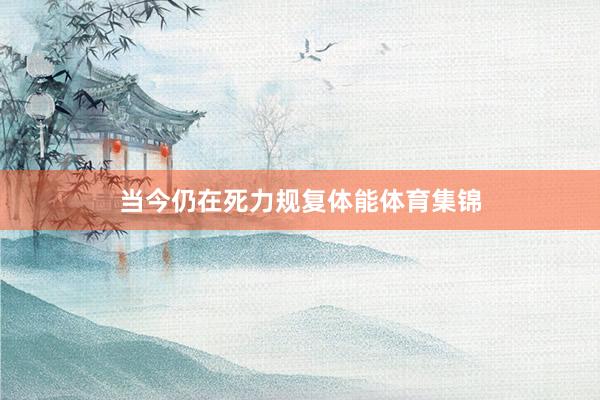 当今仍在死力规复体能体育集锦
