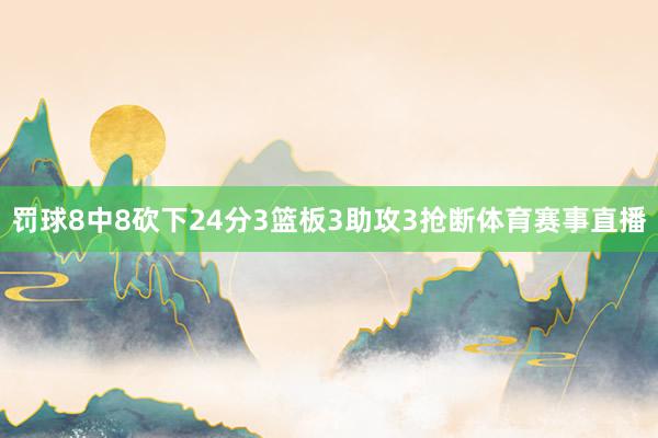 罚球8中8砍下24分3篮板3助攻3抢断体育赛事直播