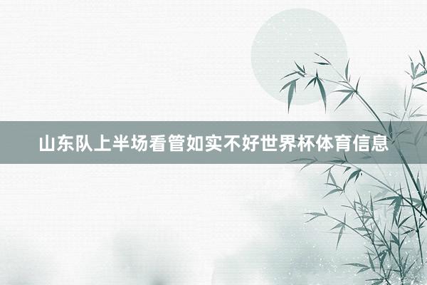 山东队上半场看管如实不好世界杯体育信息