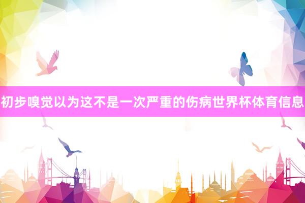 初步嗅觉以为这不是一次严重的伤病世界杯体育信息