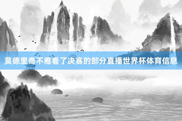 莫德里奇不雅看了决赛的部分直播世界杯体育信息