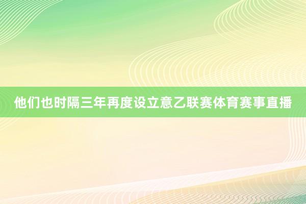他们也时隔三年再度设立意乙联赛体育赛事直播