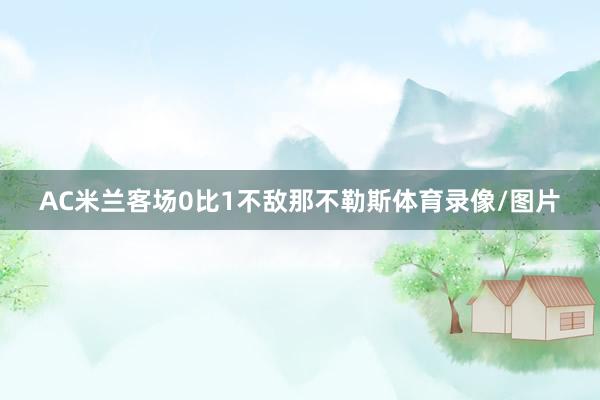 AC米兰客场0比1不敌那不勒斯体育录像/图片
