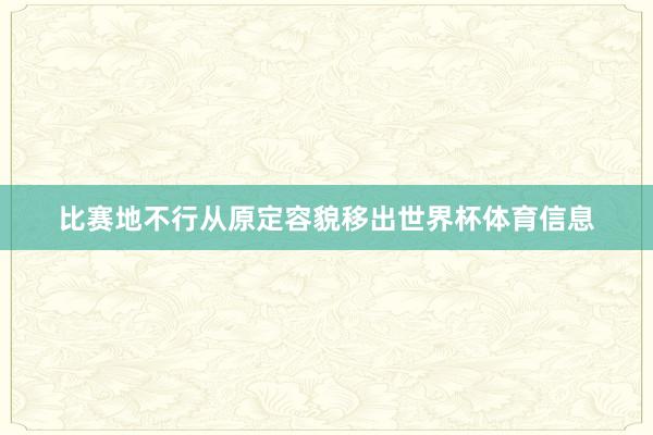 比赛地不行从原定容貌移出世界杯体育信息
