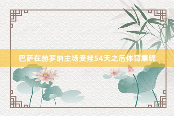 巴萨在赫罗纳主场受挫54天之后体育集锦