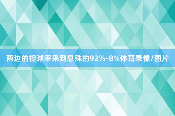 两边的控球率来到悬殊的92%-8%体育录像/图片