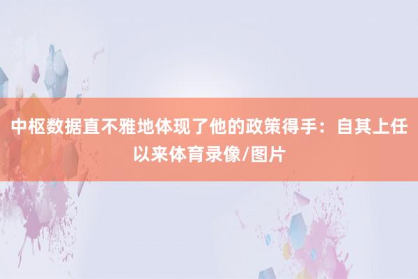 中枢数据直不雅地体现了他的政策得手：自其上任以来体育录像/图片
