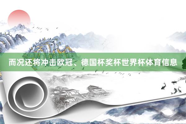 而况还将冲击欧冠、德国杯奖杯世界杯体育信息