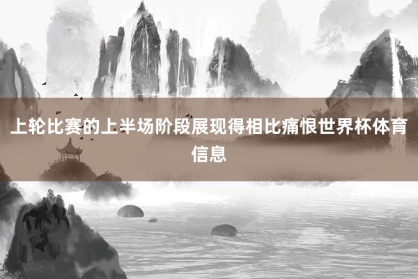 上轮比赛的上半场阶段展现得相比痛恨世界杯体育信息