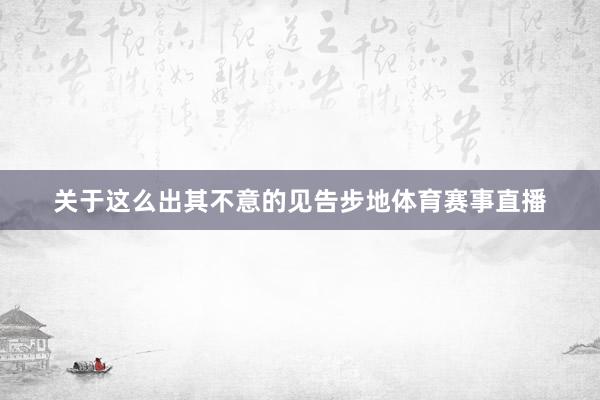 关于这么出其不意的见告步地体育赛事直播