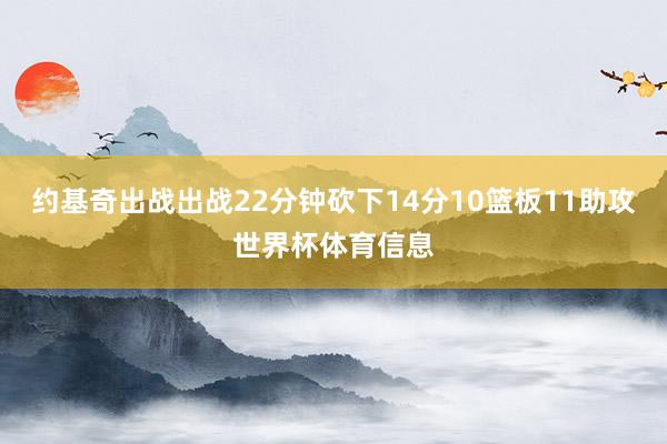 约基奇出战出战22分钟砍下14分10篮板11助攻世界杯体育信息