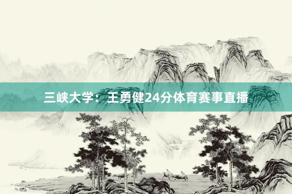 三峡大学：王勇健24分体育赛事直播