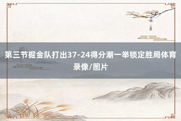 第三节掘金队打出37-24得分潮一举锁定胜局体育录像/图片