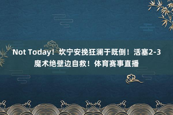 Not Today！坎宁安挽狂澜于既倒！活塞2-3魔术绝壁边自救！体育赛事直播
