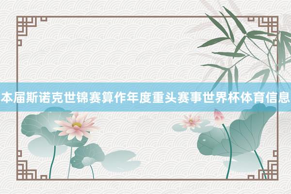 本届斯诺克世锦赛算作年度重头赛事世界杯体育信息