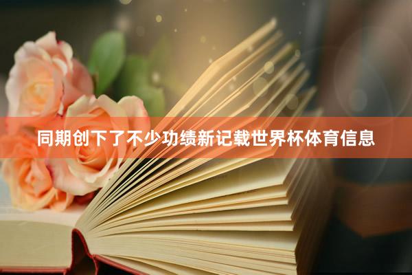 同期创下了不少功绩新记载世界杯体育信息