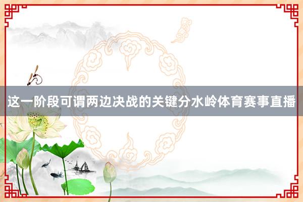 这一阶段可谓两边决战的关键分水岭体育赛事直播