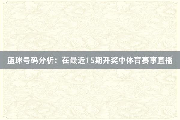 蓝球号码分析：在最近15期开奖中体育赛事直播