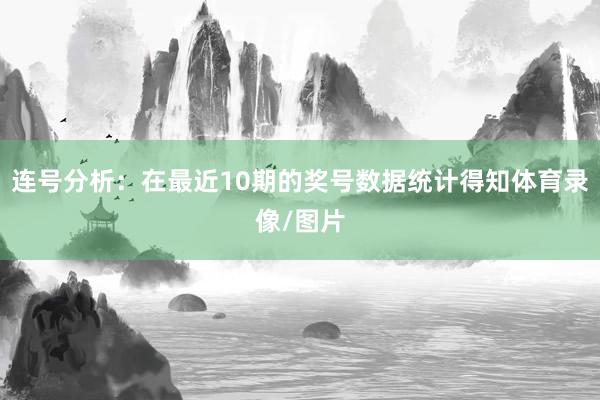 连号分析：在最近10期的奖号数据统计得知体育录像/图片