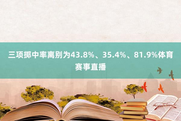 三项掷中率离别为43.8%、35.4%、81.9%体育赛事直播