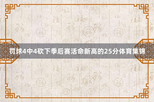 罚球4中4砍下季后赛活命新高的25分体育集锦