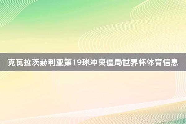 克瓦拉茨赫利亚第19球冲突僵局世界杯体育信息