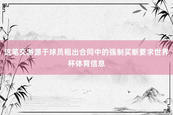这笔交游源于球员租出合同中的强制买断要求世界杯体育信息
