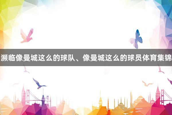 濒临像曼城这么的球队、像曼城这么的球员体育集锦