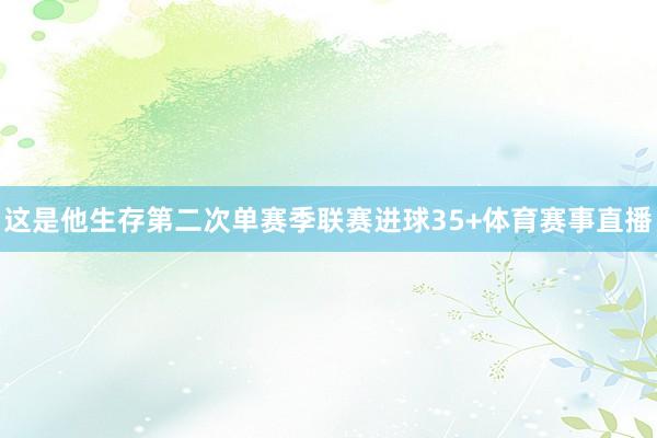 这是他生存第二次单赛季联赛进球35+体育赛事直播
