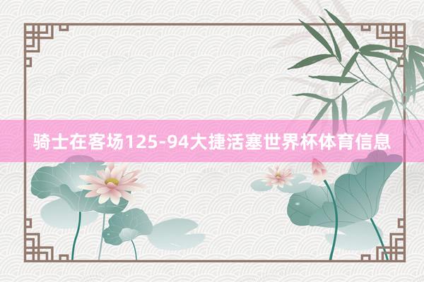 骑士在客场125-94大捷活塞世界杯体育信息