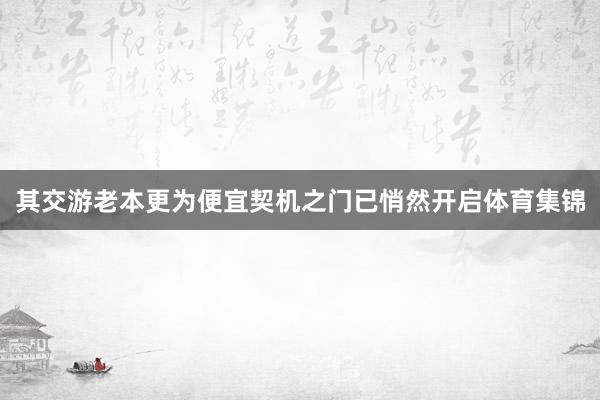 其交游老本更为便宜契机之门已悄然开启体育集锦