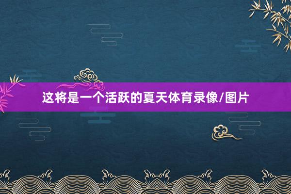 这将是一个活跃的夏天体育录像/图片