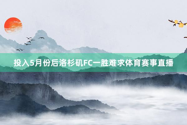 投入5月份后洛杉矶FC一胜难求体育赛事直播