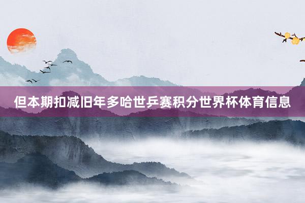 但本期扣减旧年多哈世乒赛积分世界杯体育信息