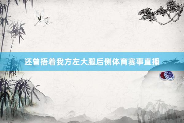 还曾捂着我方左大腿后侧体育赛事直播
