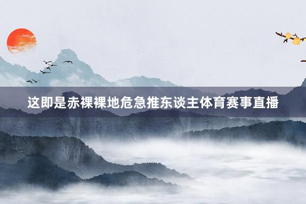 这即是赤裸裸地危急推东谈主体育赛事直播