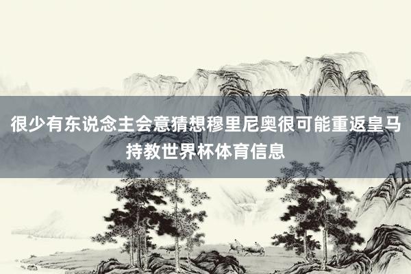 很少有东说念主会意猜想穆里尼奥很可能重返皇马持教世界杯体育信息