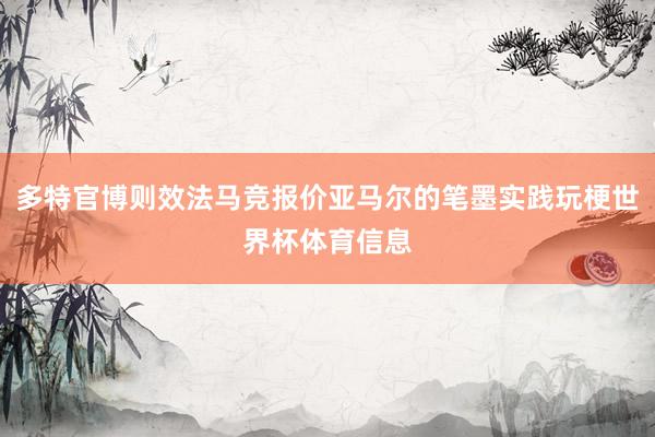 多特官博则效法马竞报价亚马尔的笔墨实践玩梗世界杯体育信息