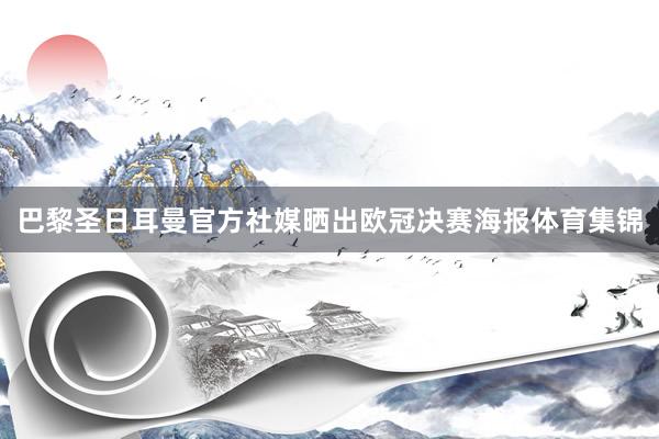 巴黎圣日耳曼官方社媒晒出欧冠决赛海报体育集锦