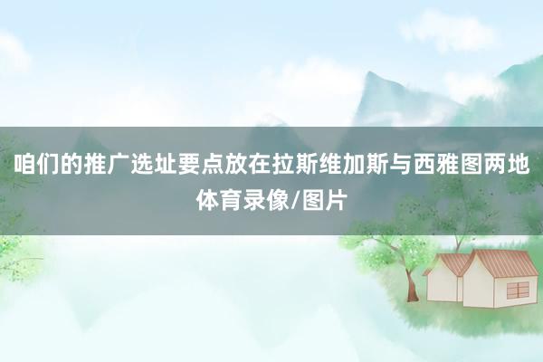 咱们的推广选址要点放在拉斯维加斯与西雅图两地体育录像/图片