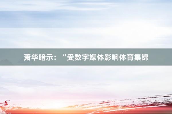 萧华暗示：“受数字媒体影响体育集锦