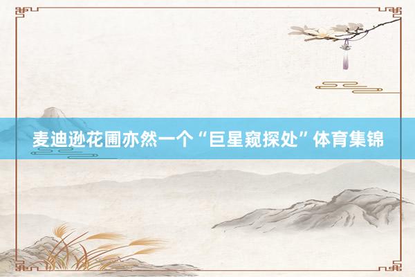 麦迪逊花圃亦然一个“巨星窥探处”体育集锦
