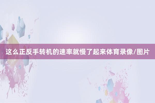 这么正反手转机的速率就慢了起来体育录像/图片