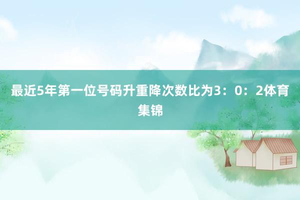 最近5年第一位号码升重降次数比为3：0：2体育集锦