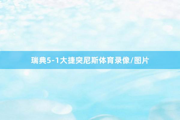 瑞典5-1大捷突尼斯体育录像/图片