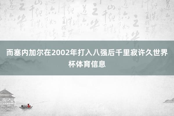 而塞内加尔在2002年打入八强后千里寂许久世界杯体育信息